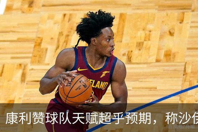 康利赞球队天赋超乎预期，称沙伊尔曼表现尤为出色